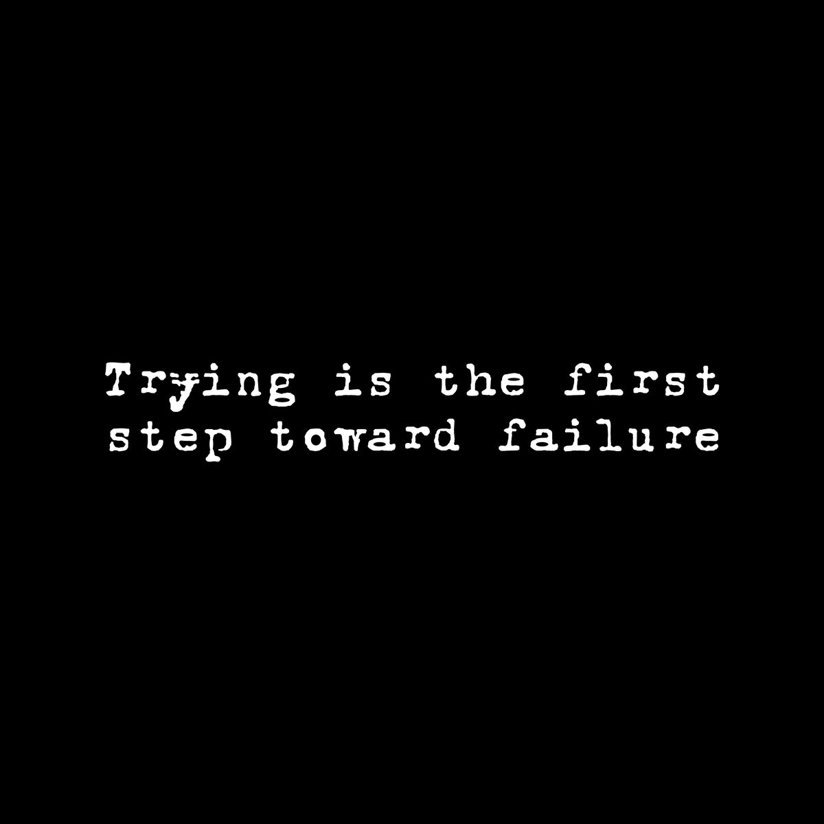 Black background with "Trying is the first step toward failure" in small white text in an old typewriter font