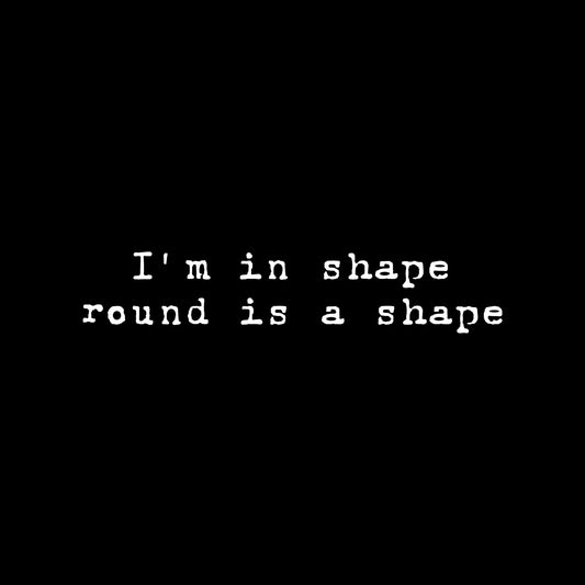 Round is a shape